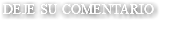 DEJE SU COMENTARIO 